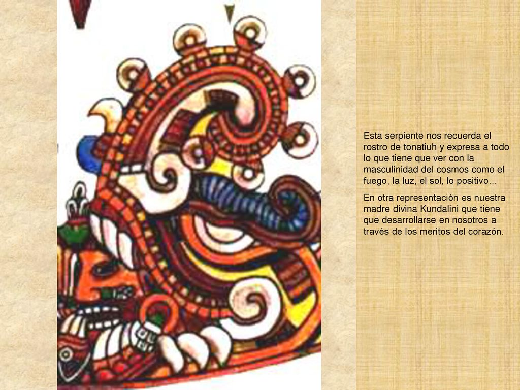 Esta serpiente nos recuerda el rostro de tonatiuh y expresa a todo lo que tiene que ver con la masculinidad del cosmos como el fuego, la luz, el sol, lo positivo…