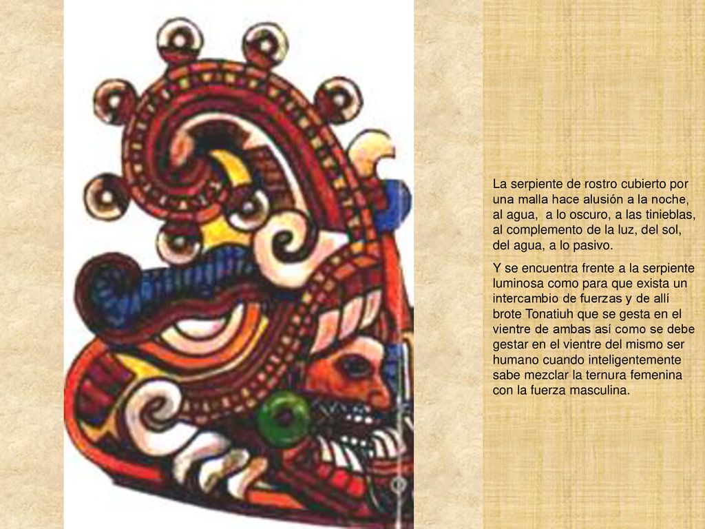 La serpiente de rostro cubierto por una malla hace alusión a la noche, al agua, a lo oscuro, a las tinieblas, al complemento de la luz, del sol, del agua, a lo pasivo.