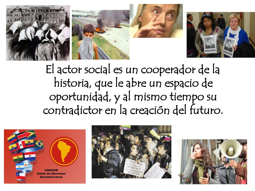 El actor social es un cooperador de la historia, que le abre un espacio de oportunidad, y al mismo tiempo su contradictor en la creación del futuro.