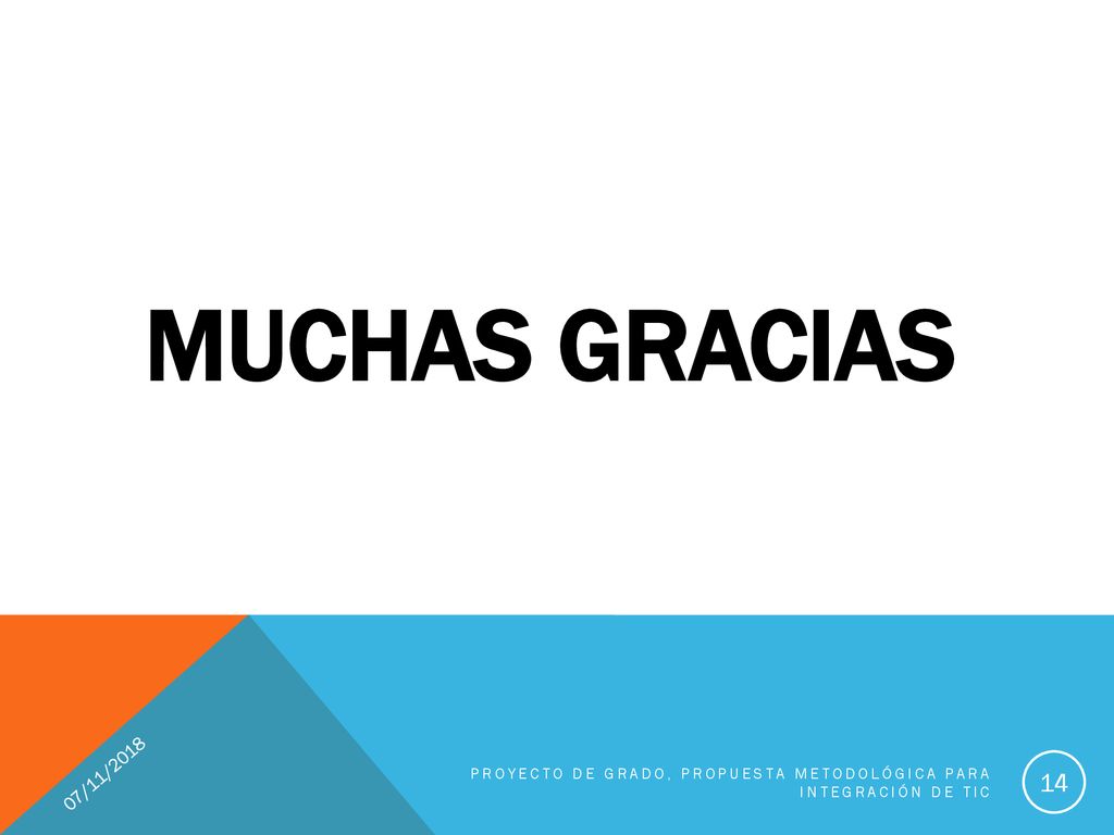 MUCHAS GRACIAS 07/11/2018 Proyecto de Grado, Propuesta Metodológica para integración de Tic