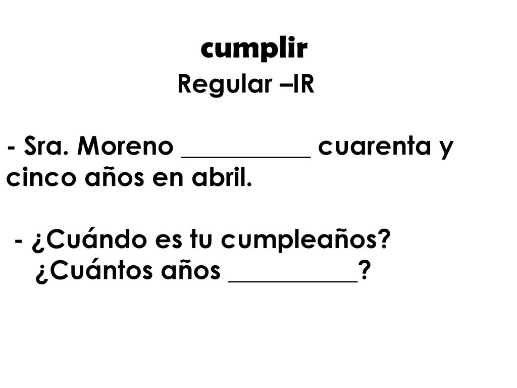 cumplir Regular –IR. - Sra. Moreno __________ cuarenta y cinco años en abril. - ¿Cuándo es tu cumpleaños