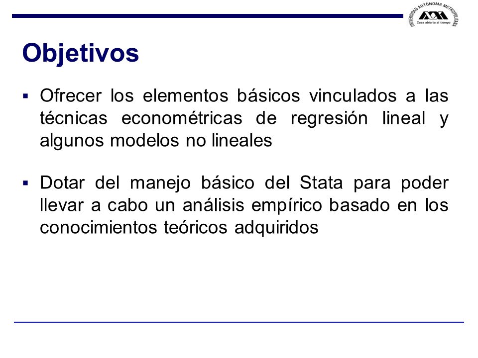 Objetivos Ofrecer los elementos básicos vinculados a las técnicas econométricas de regresión lineal y algunos modelos no lineales.