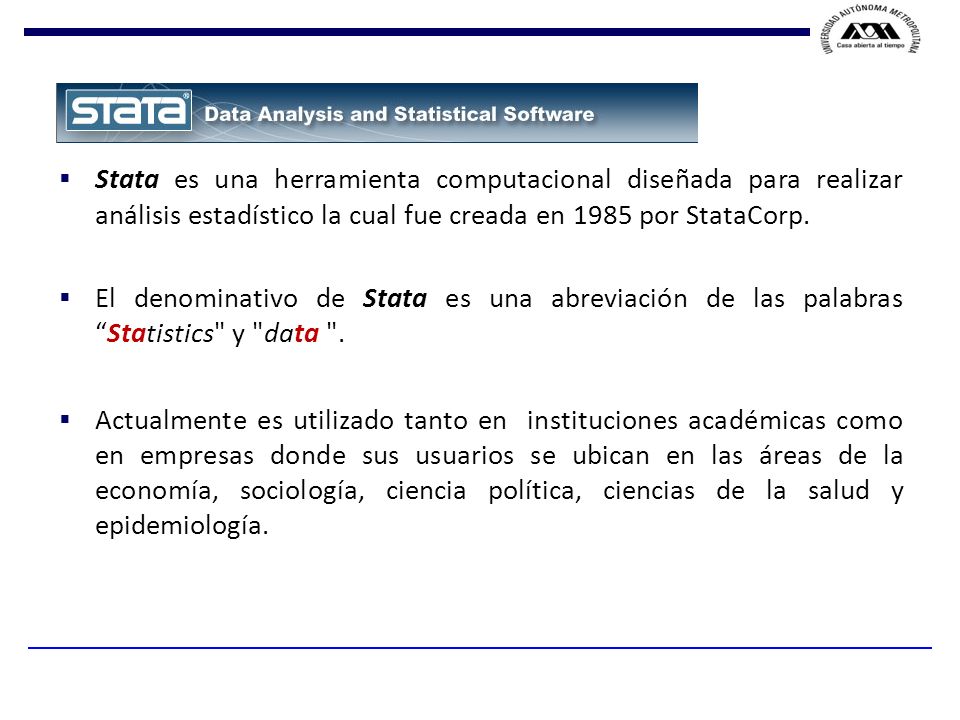 Stata es una herramienta computacional diseñada para realizar análisis estadístico la cual fue creada en 1985 por StataCorp.