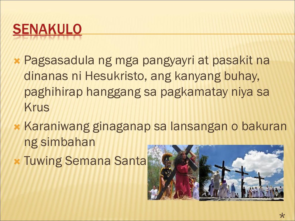 Senakulo Pagsasadula ng mga pangyayri at pasakit na dinanas ni Hesukristo, ang kanyang buhay, paghihirap hanggang sa pagkamatay niya sa Krus.