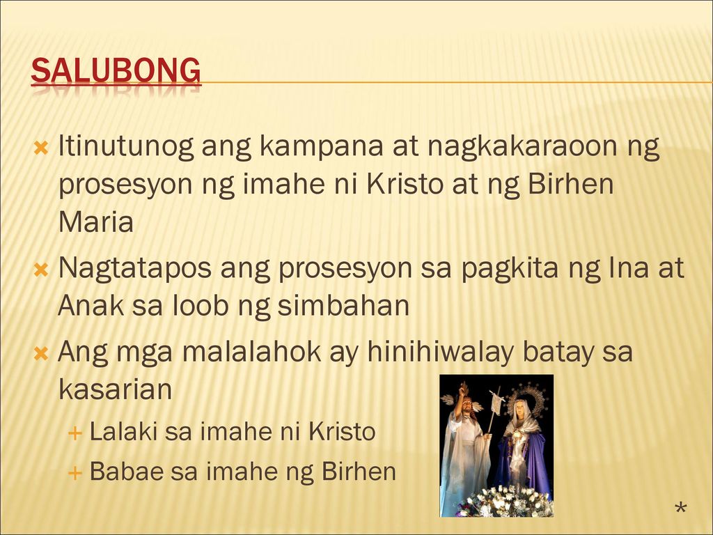 Salubong Itinutunog ang kampana at nagkakaraoon ng prosesyon ng imahe ni Kristo at ng Birhen Maria.