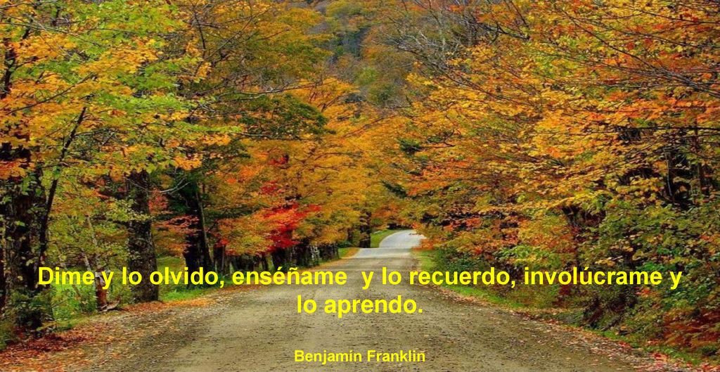 Dime y lo olvido, enséñame y lo recuerdo, involúcrame y lo aprendo.