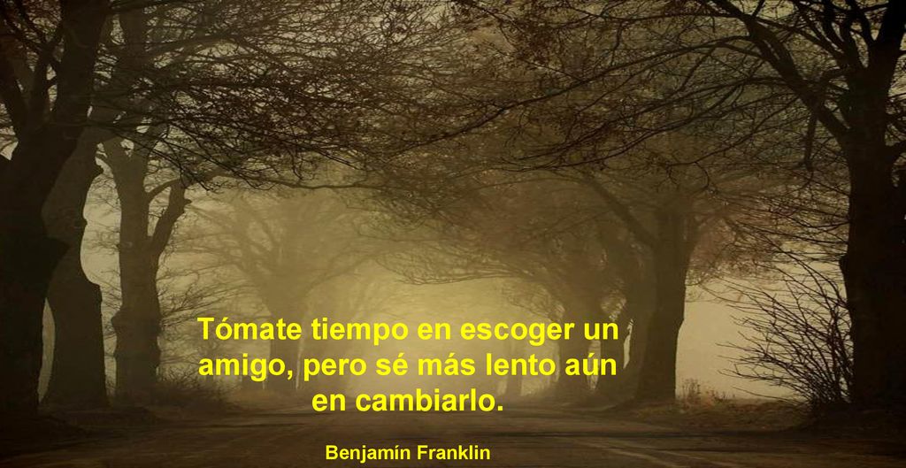 Tómate tiempo en escoger un amigo, pero sé más lento aún en cambiarlo.