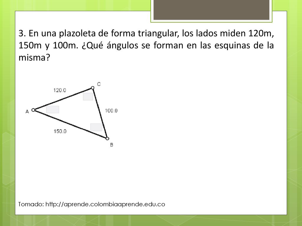 3. En una plazoleta de forma triangular, los lados miden 120m, 150m y 100m. ¿Qué ángulos se forman en las esquinas de la misma