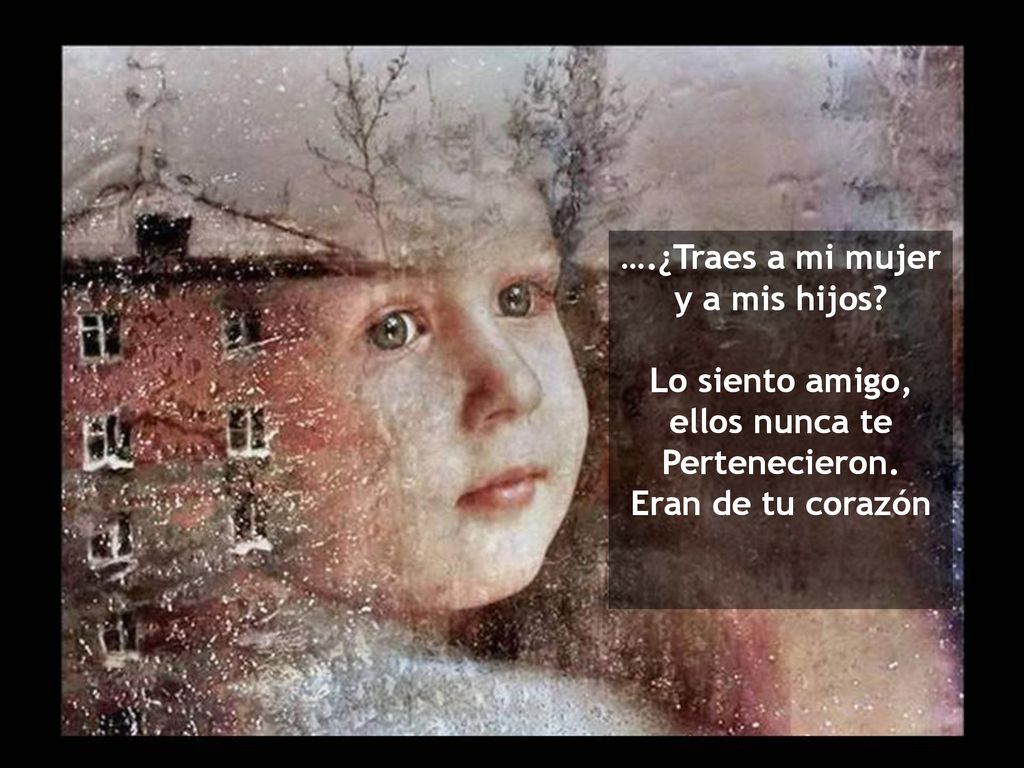 ….¿Traes a mi mujer y a mis hijos. Lo siento amigo, ellos nunca te.