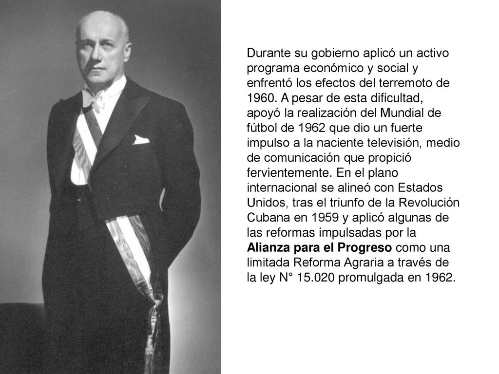 Durante su gobierno aplicó un activo programa económico y social y enfrentó los efectos del terremoto de 1960.