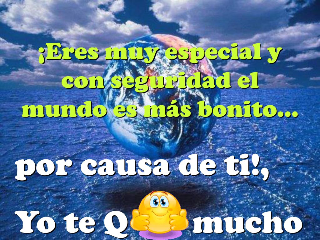 ¡Eres muy especial y con seguridad el mundo es más bonito...