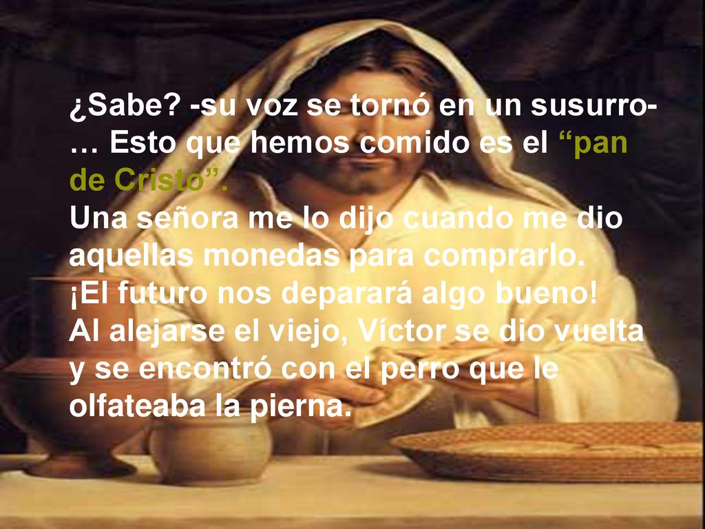 ¿Sabe. -su voz se tornó en un susurro-… Esto que hemos comido es el pan de Cristo .