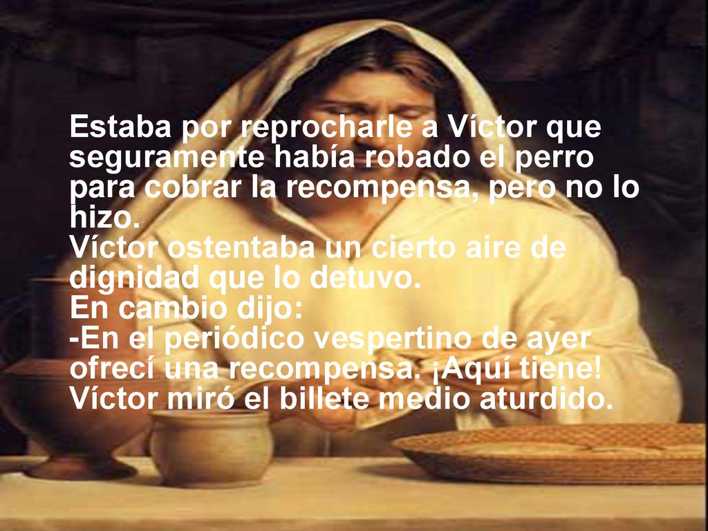 Estaba por reprocharle a Víctor que seguramente había robado el perro para cobrar la recompensa, pero no lo hizo.