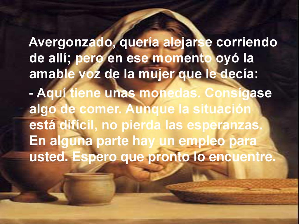Avergonzado, quería alejarse corriendo de allí; pero en ese momento oyó la amable voz de la mujer que le decía: