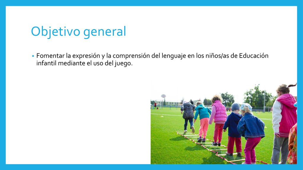 Objetivo general Fomentar la expresión y la comprensión del lenguaje en los niños/as de Educación infantil mediante el uso del juego.