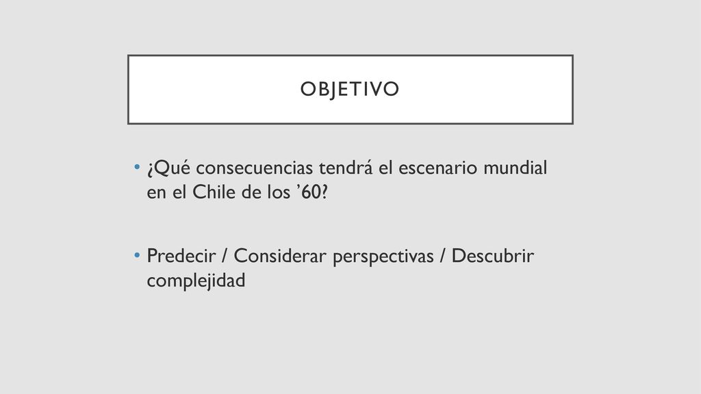 objetivo ¿Qué consecuencias tendrá el escenario mundial en el Chile de los ’60.