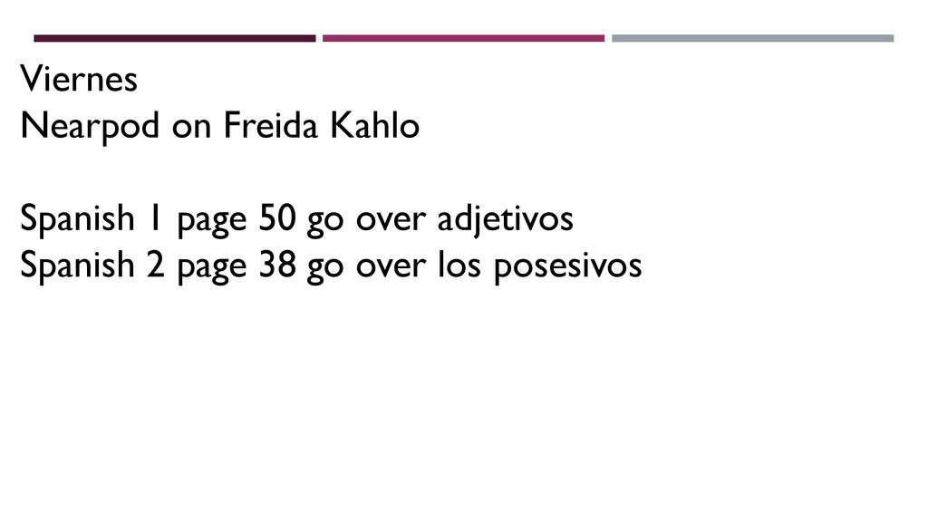 Viernes Nearpod on Freida Kahlo. Spanish 1 page 50 go over adjetivos.