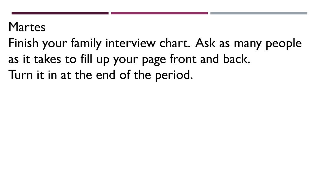 Martes Finish your family interview chart. Ask as many people as it takes to fill up your page front and back.
