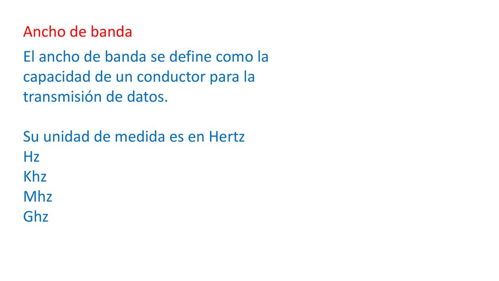 Ancho de banda El ancho de banda se define como la capacidad de un conductor para la transmisión de datos.