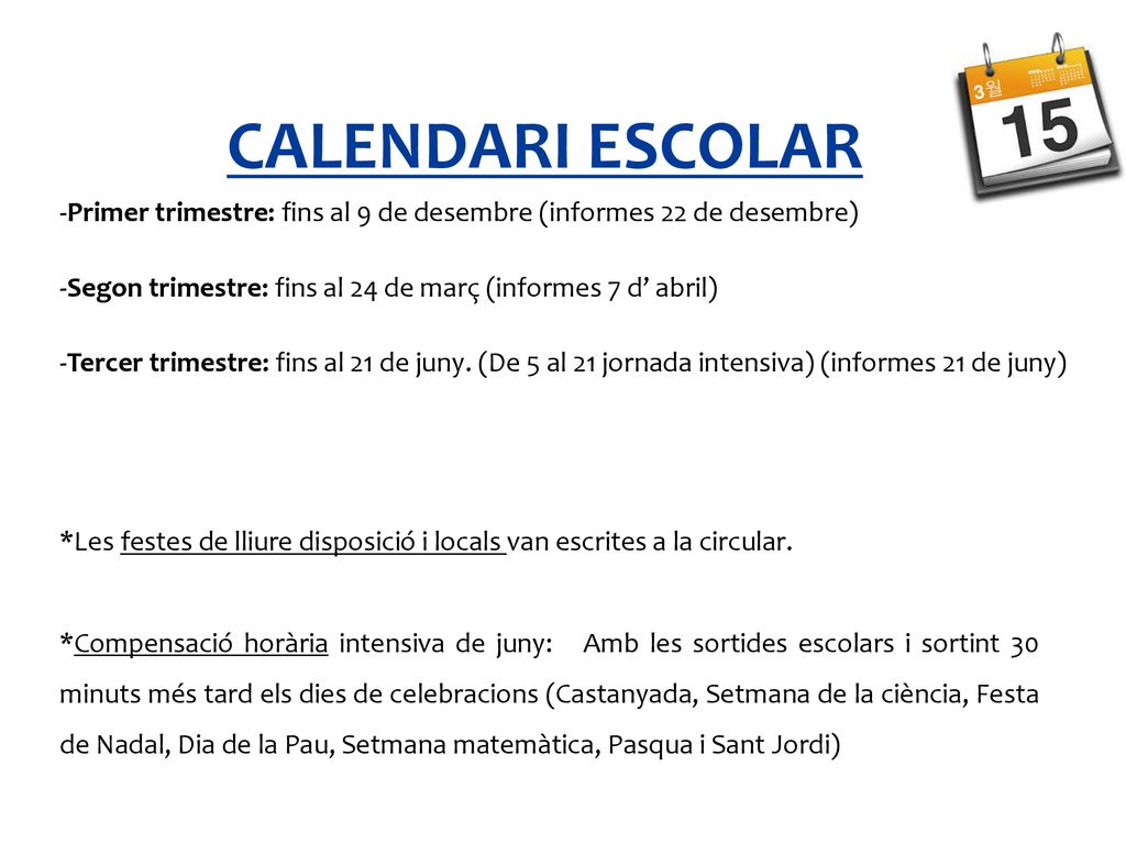 CALENDARI ESCOLAR -Primer trimestre: fins al 9 de desembre (informes 22 de desembre) -Segon trimestre: fins al 24 de març (informes 7 d’ abril)