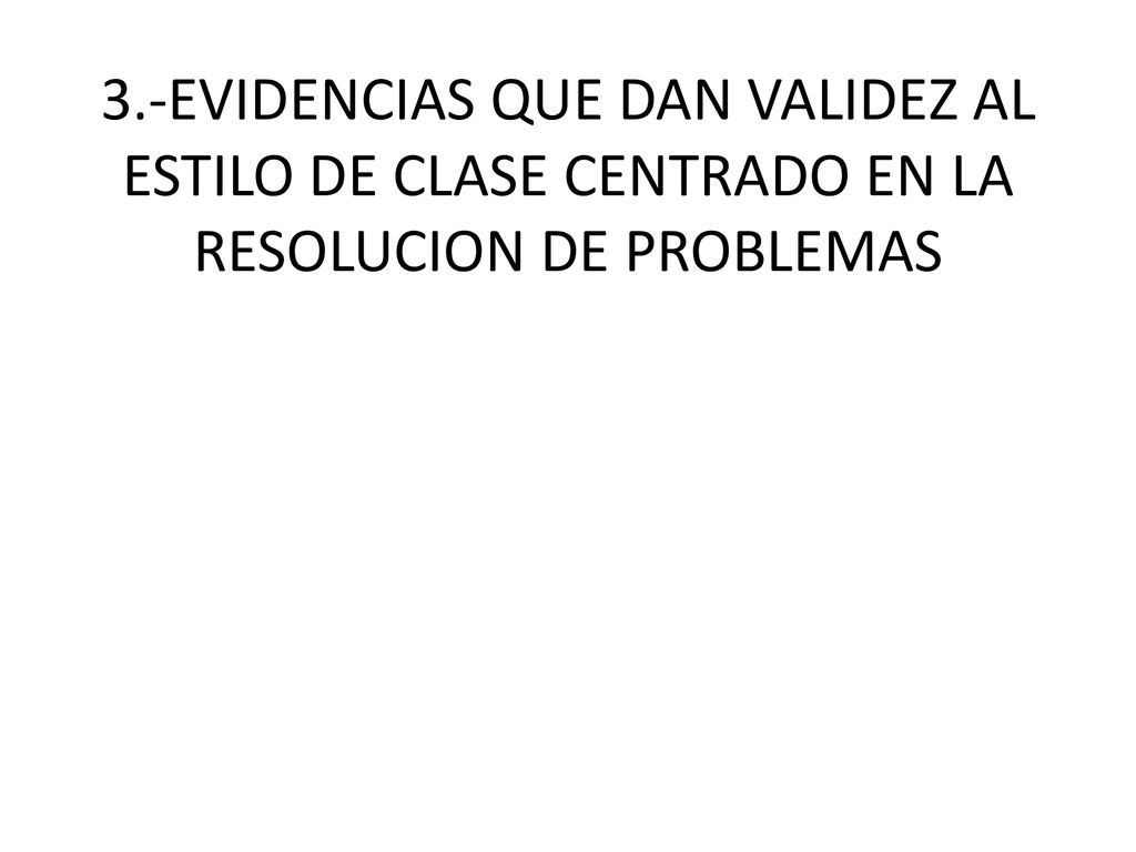 3.-EVIDENCIAS QUE DAN VALIDEZ AL ESTILO DE CLASE CENTRADO EN LA RESOLUCION DE PROBLEMAS