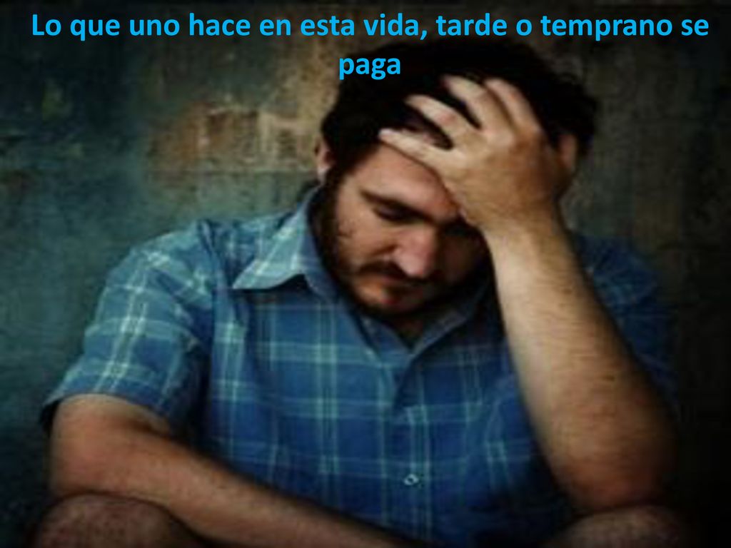 Lo que uno hace en esta vida, tarde o temprano se paga