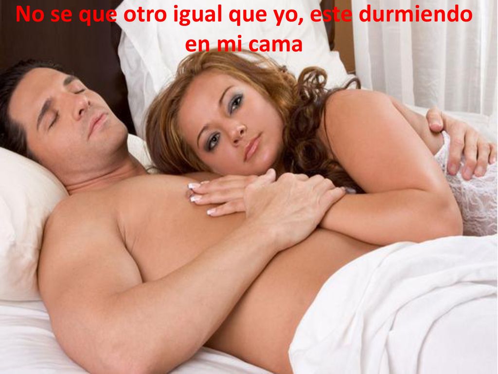 No se que otro igual que yo, este durmiendo en mi cama