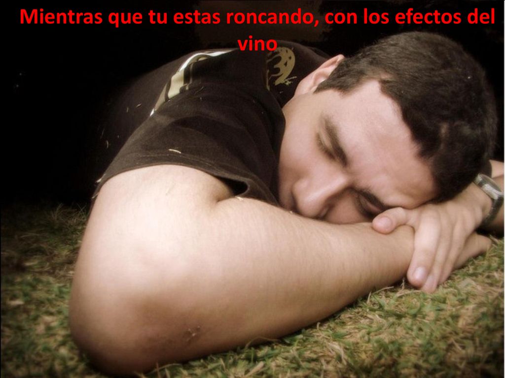 Mientras que tu estas roncando, con los efectos del vino