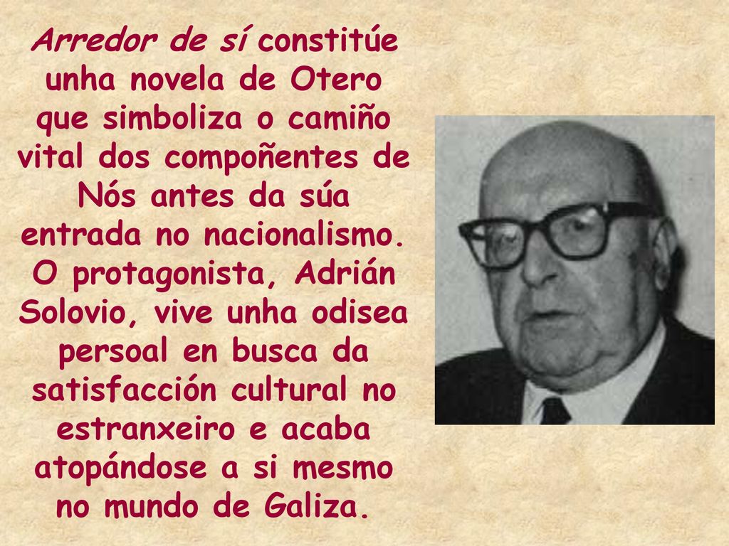 Arredor de sí constitúe unha novela de Otero que simboliza o camiño vital dos compoñentes de Nós antes da súa entrada no nacionalismo.