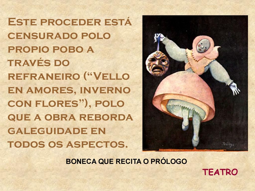 Este proceder está censurado polo propio pobo a través do refraneiro ( Vello en amores, inverno con flores ), polo que a obra reborda galeguidade en todos os aspectos.