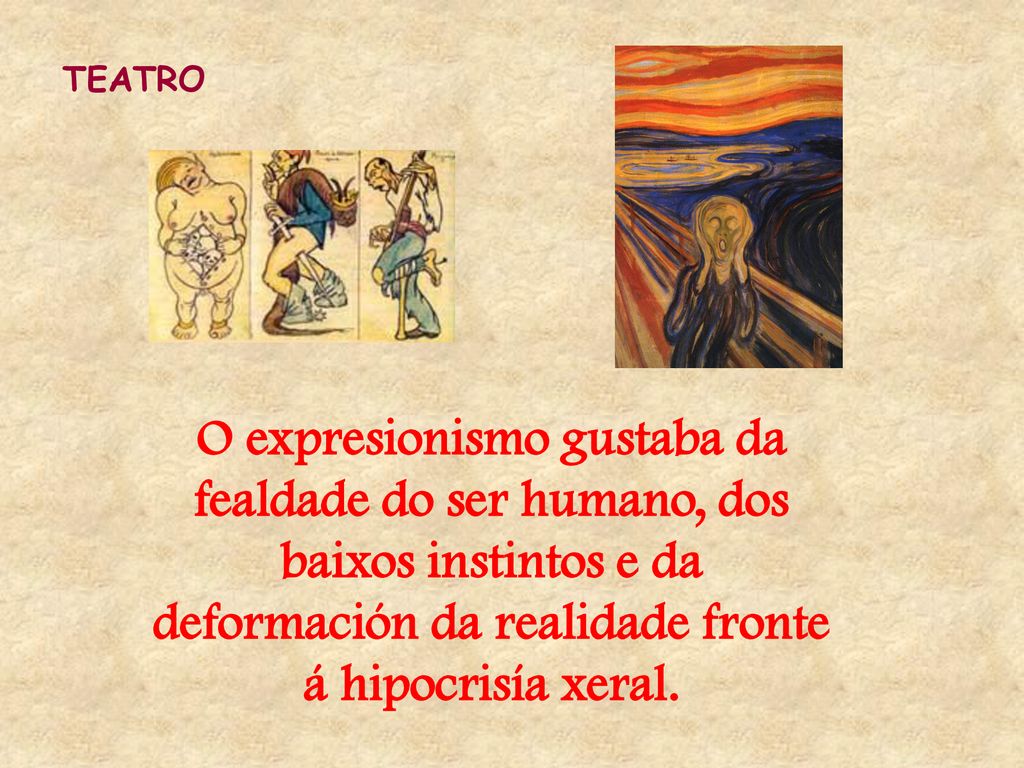 TEATRO O expresionismo gustaba da fealdade do ser humano, dos baixos instintos e da deformación da realidade fronte á hipocrisía xeral.