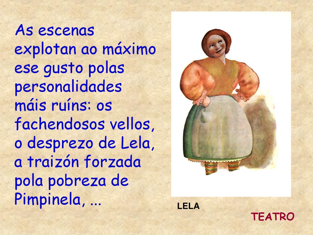 As escenas explotan ao máximo ese gusto polas personalidades máis ruíns: os fachendosos vellos, o desprezo de Lela, a traizón forzada pola pobreza de Pimpinela, ...