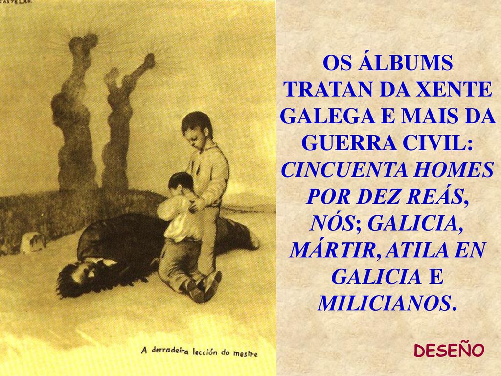 OS ÁLBUMS TRATAN DA XENTE GALEGA E MAIS DA GUERRA CIVIL: CINCUENTA HOMES POR DEZ REÁS, NÓS; GALICIA, MÁRTIR, ATILA EN GALICIA E MILICIANOS.
