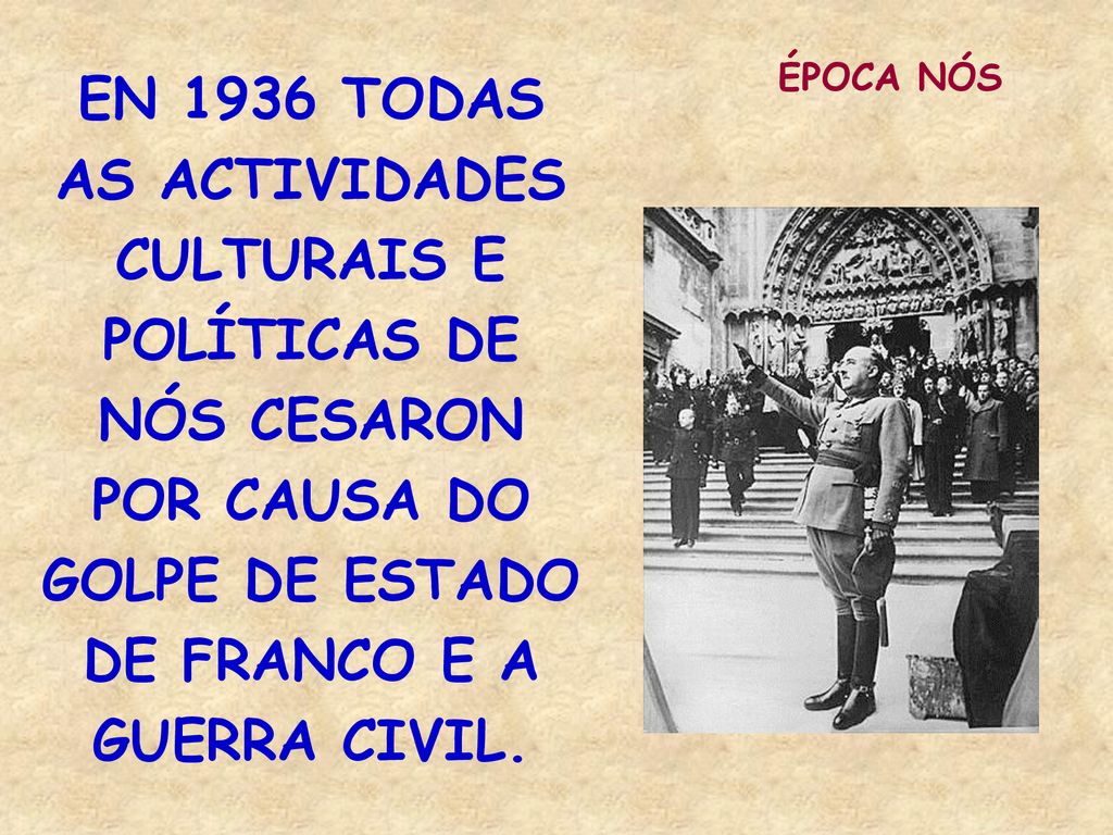 EN 1936 TODAS AS ACTIVIDADES CULTURAIS E POLÍTICAS DE NÓS CESARON POR CAUSA DO GOLPE DE ESTADO DE FRANCO E A GUERRA CIVIL.