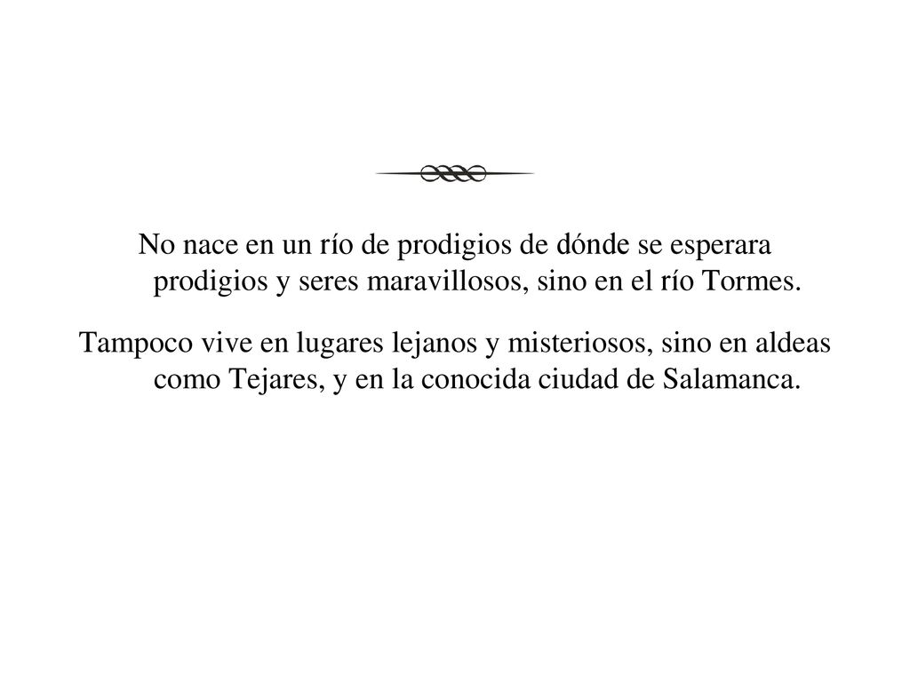 No nace en un río de prodigios de dónde se esperara prodigios y seres maravillosos, sino en el río Tormes.