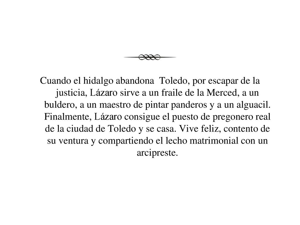 Cuando el hidalgo abandona Toledo, por escapar de la justicia, Lázaro sirve a un fraile de la Merced, a un buldero, a un maestro de pintar panderos y a un alguacil.