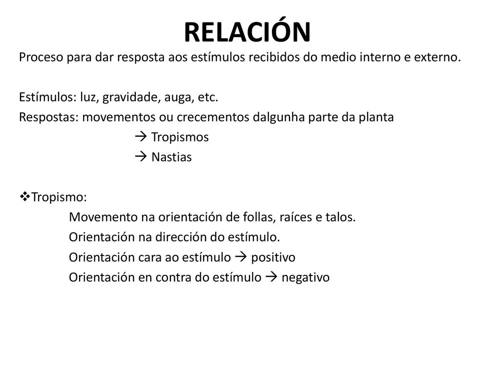 RELACIÓN Proceso para dar resposta aos estímulos recibidos do medio interno e externo. Estímulos: luz, gravidade, auga, etc.