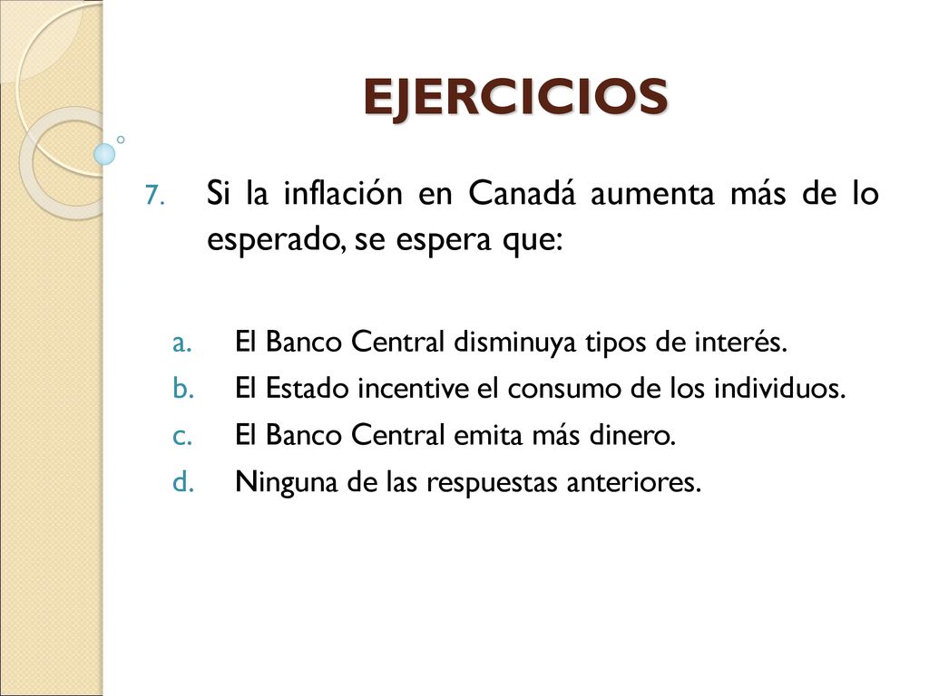 EJERCICIOS Si la inflación en Canadá aumenta más de lo esperado, se espera que: El Banco Central disminuya tipos de interés.