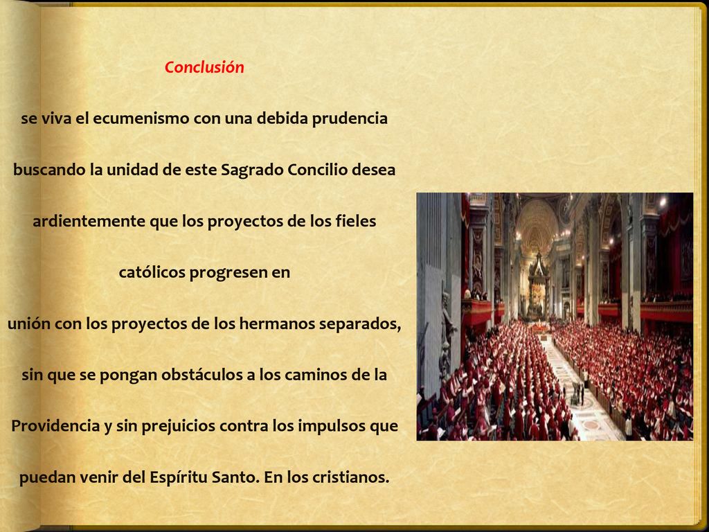 Conclusión se viva el ecumenismo con una debida prudencia buscando la unidad de este Sagrado Concilio desea ardientemente que los proyectos de los fieles católicos progresen en unión con los proyectos de los hermanos separados, sin que se pongan obstáculos a los caminos de la Providencia y sin prejuicios contra los impulsos que puedan venir del Espíritu Santo.