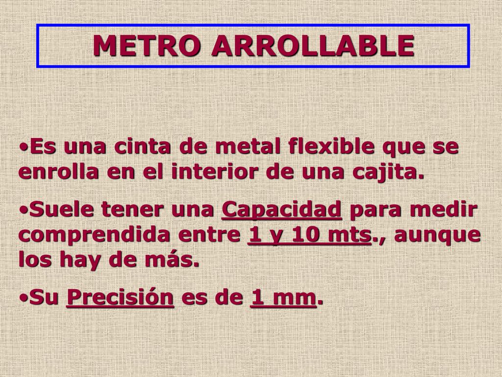 METRO ARROLLABLE Es una cinta de metal flexible que se enrolla en el interior de una cajita.