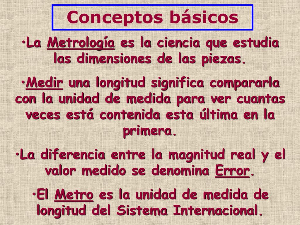 Conceptos básicos La Metrología es la ciencia que estudia las dimensiones de las piezas.