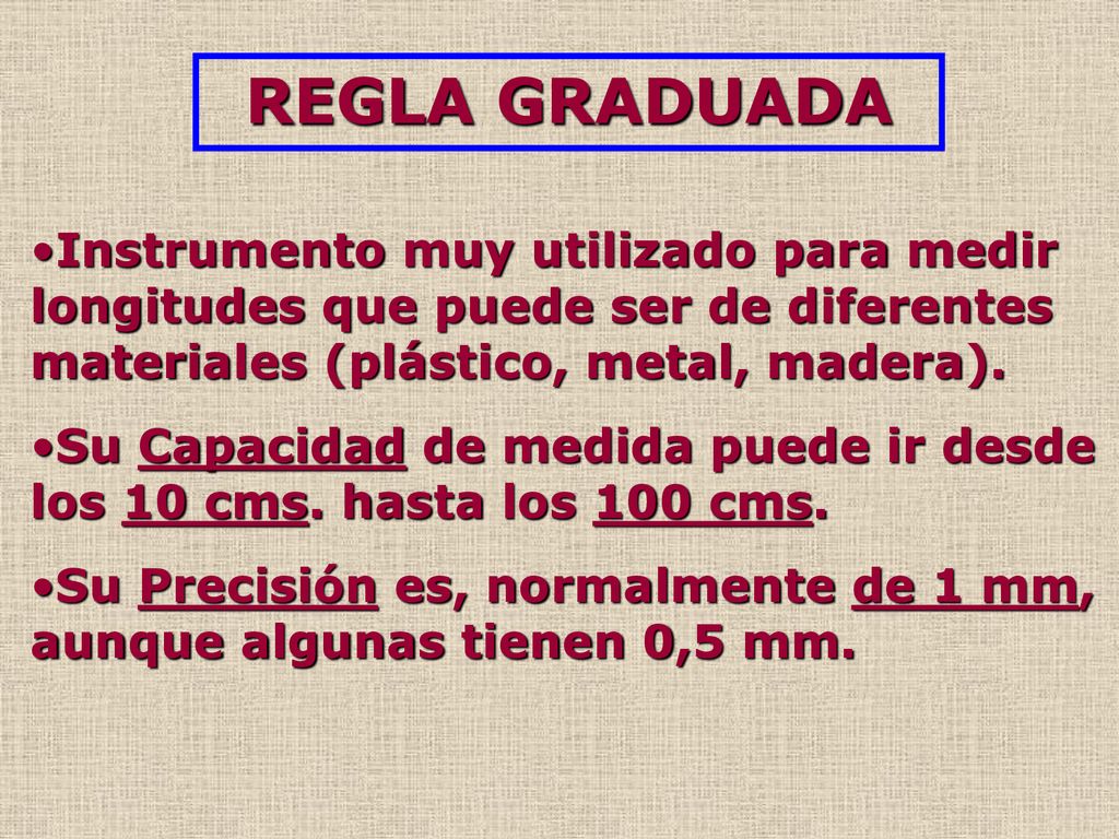 REGLA GRADUADA Instrumento muy utilizado para medir longitudes que puede ser de diferentes materiales (plástico, metal, madera).