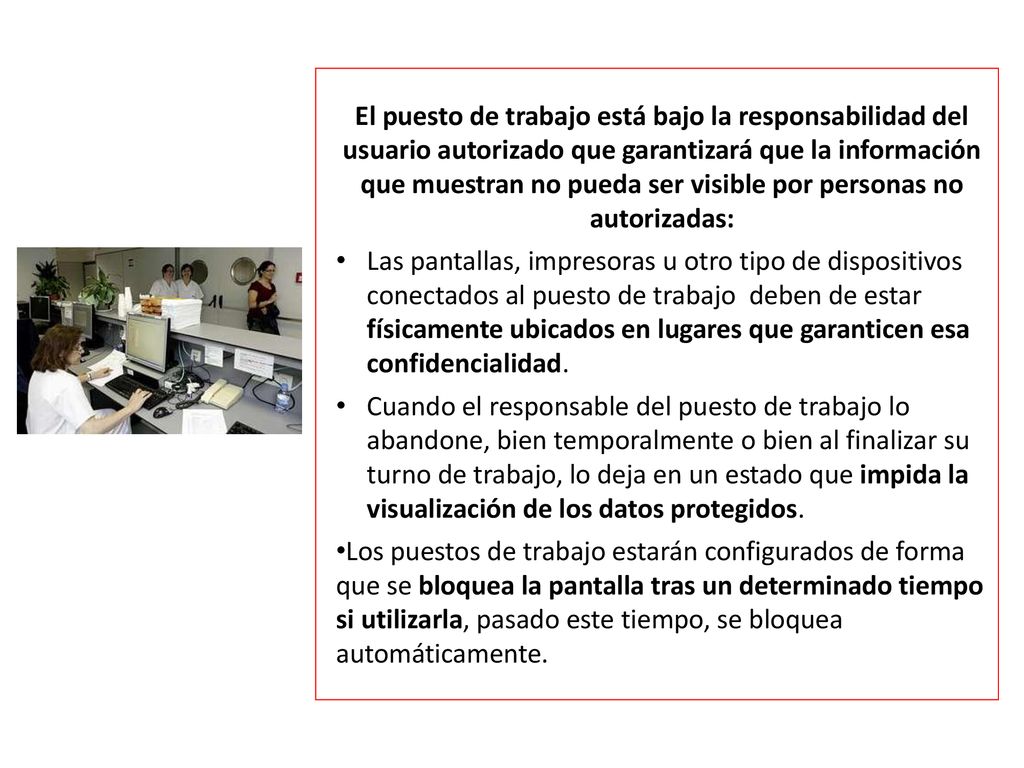 El puesto de trabajo está bajo la responsabilidad del usuario autorizado que garantizará que la información que muestran no pueda ser visible por personas no autorizadas:
