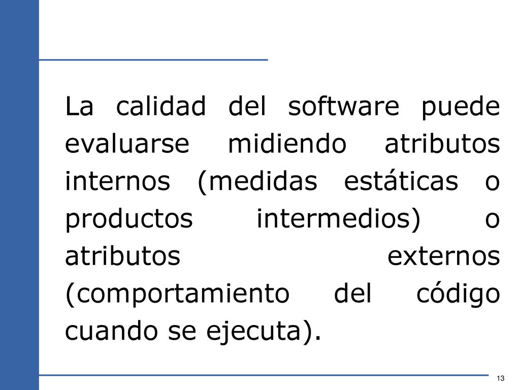 La calidad del software puede evaluarse midiendo atributos internos (medidas estáticas o productos intermedios) o atributos externos (comportamiento del código cuando se ejecuta).