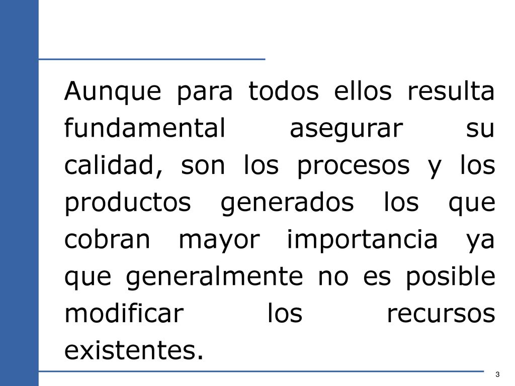 Aunque para todos ellos resulta fundamental asegurar su calidad, son los procesos y los productos generados los que cobran mayor importancia ya que generalmente no es posible modificar los recursos existentes.