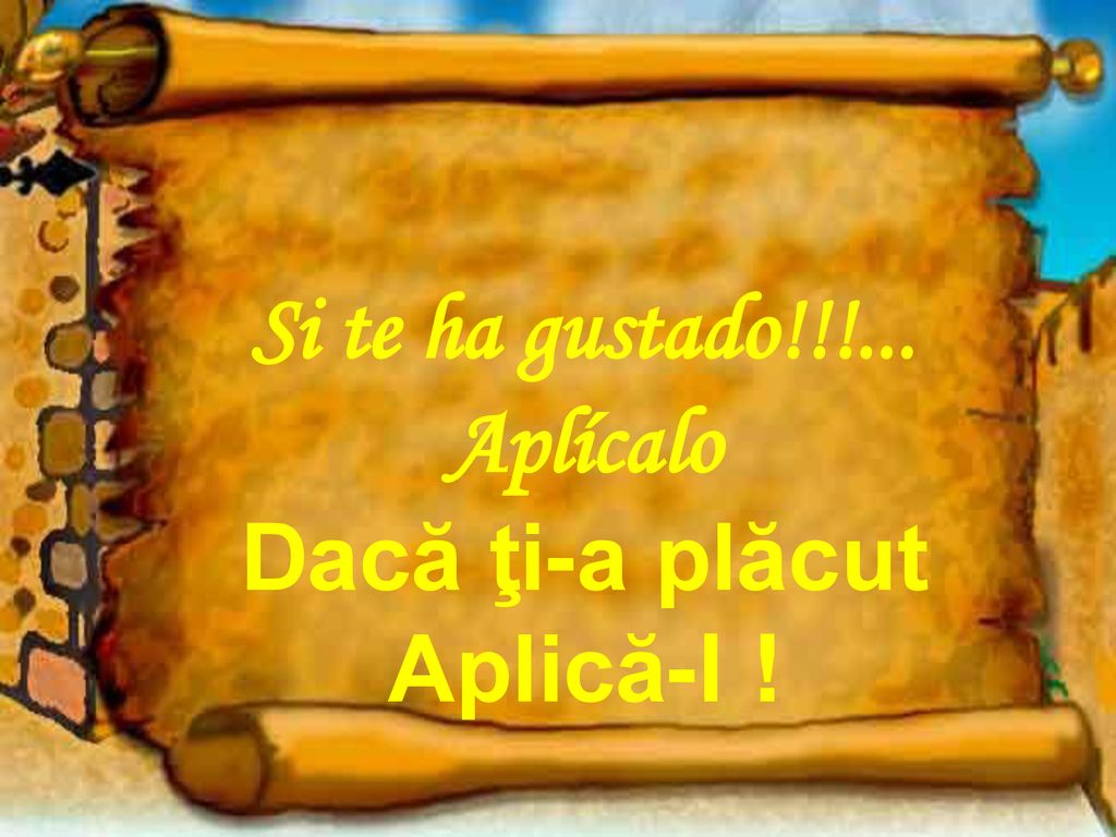 Si te ha gustado!!!... Aplícalo Dacă ţi-a plăcut Aplică-l !