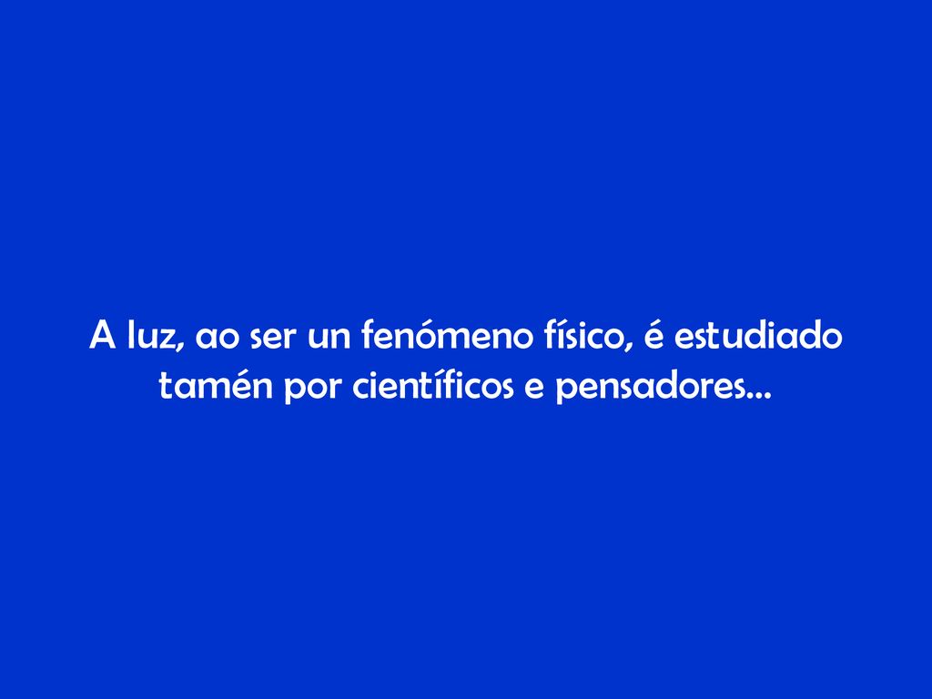 A luz, ao ser un fenómeno físico, é estudiado tamén por científicos e pensadores…