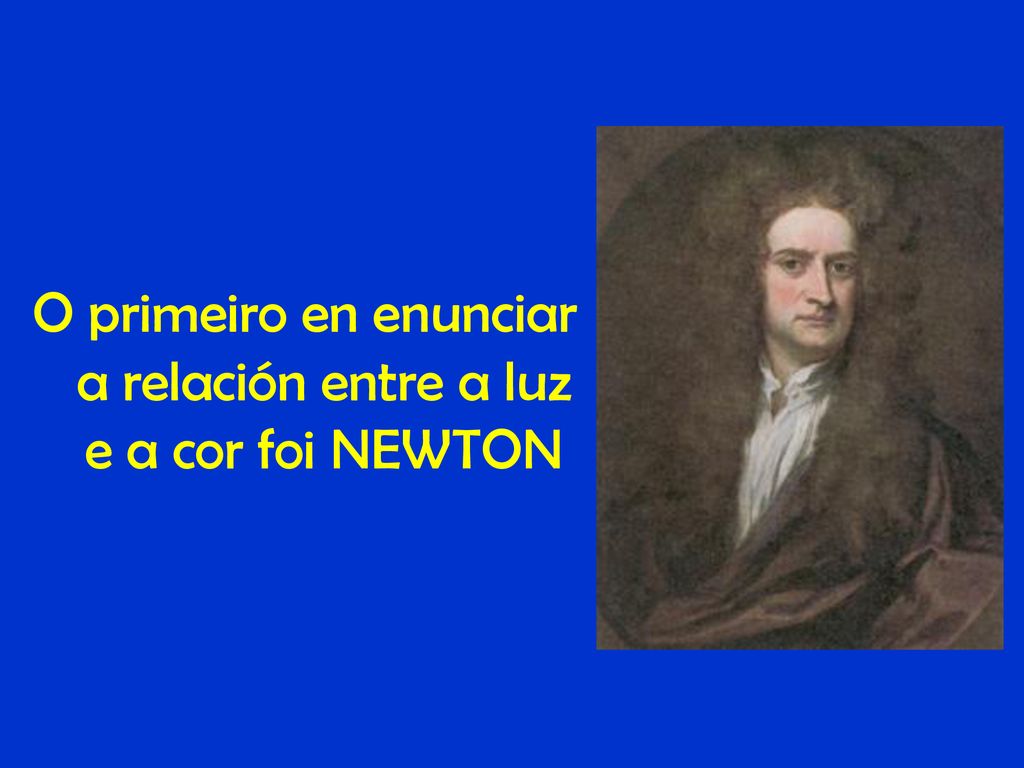 O primeiro en enunciar a relación entre a luz e a cor foi NEWTON