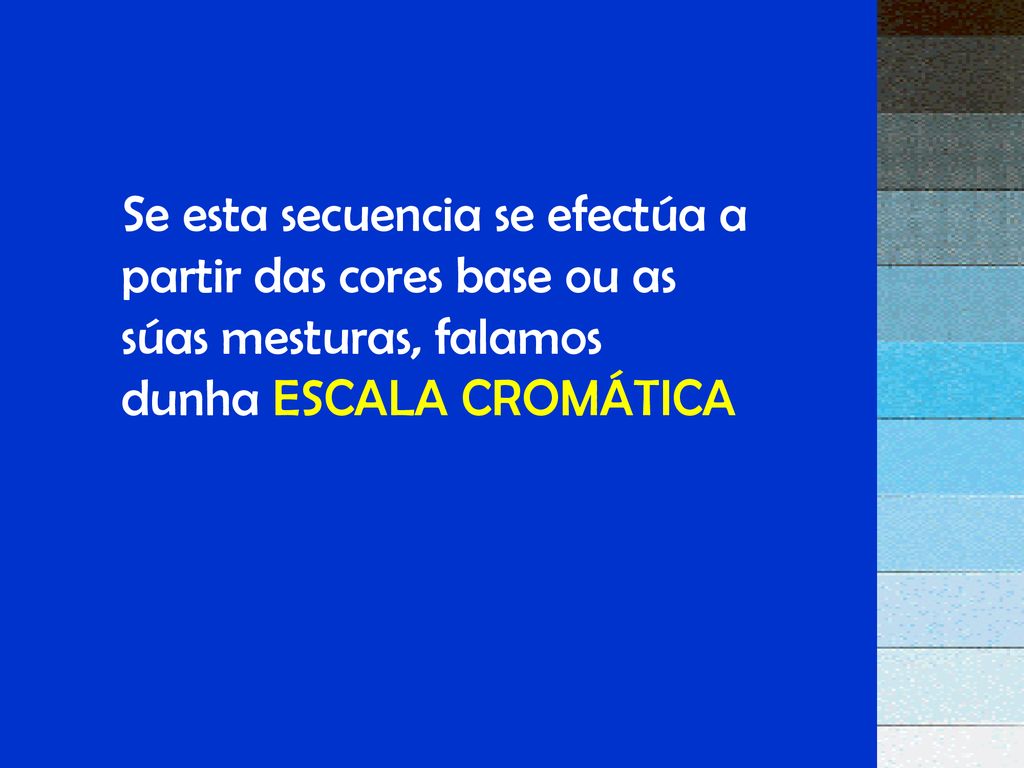 Se esta secuencia se efectúa a partir das cores base ou as súas mesturas, falamos dunha ESCALA CROMÁTICA