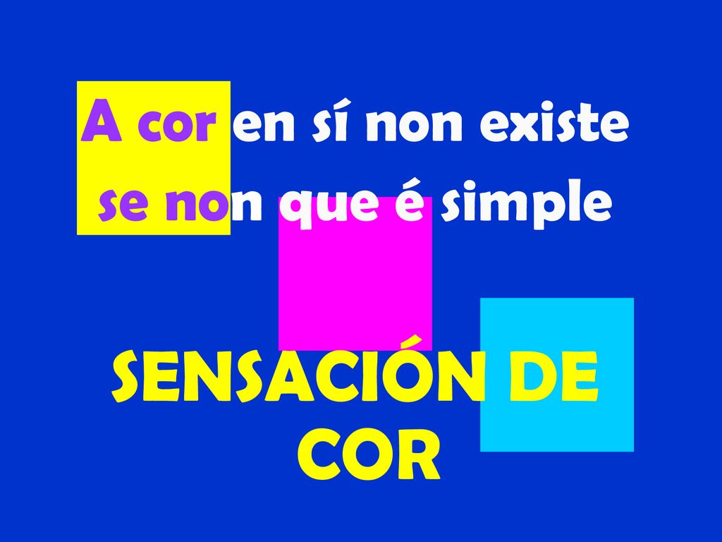 A cor en sí non existe se non que é simple SENSACIÓN DE COR